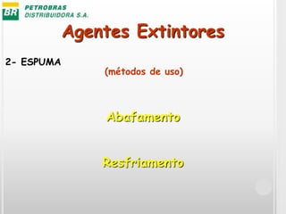 Agentes Extintores
2- ESPUMA
Abafamento
Resfriamento
(métodos de uso)
 