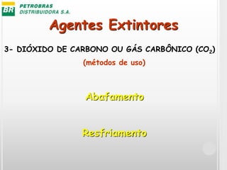 Agentes Extintores
3- DIÓXIDO DE CARBONO OU GÁS CARBÔNICO (CO2)
Abafamento
Resfriamento
(métodos de uso)
 
