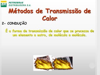 Métodos de Transmissão de
Calor
2- CONDUÇÃO
É a forma de transmissão de calor que se processa de
um elemento a outro, de molécula a molécula.
 