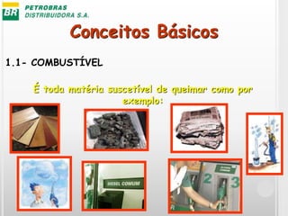 Conceitos Básicos
1.1- COMBUSTÍVEL
É toda matéria suscetível de queimar como por
exemplo:
 