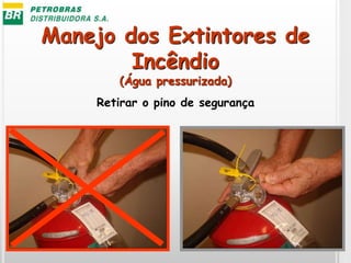 Retirar o pino de segurança
Manejo dos Extintores de
Incêndio
(Água pressurizada)
 