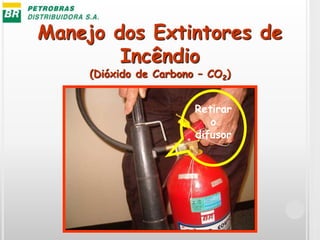 Manejo dos Extintores de
Incêndio
(Dióxido de Carbono – CO2)
Retirar
o
difusor
 