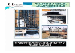 APLICACIONES DE LA TÉCNICA DELAPLICACIONES DE LA TÉCNICA DEL
AISLAMIENTO SÍSMICO DE BASEAISLAMIENTO SÍSMICO DE BASE
DISPOSICIONES DE ARMADURAS DE LA ESTRUCTURA ENDISPOSICIONES DE ARMADURAS DE LA ESTRUCTURA EN
RELACIÓN AL AISLADORRELACIÓN AL AISLADOR
 