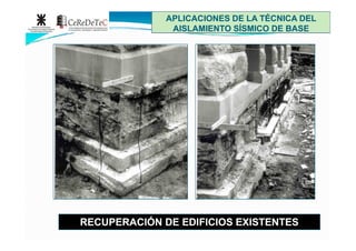 APLICACIONES DE LA TÉCNICA DELAPLICACIONES DE LA TÉCNICA DEL
AISLAMIENTO SÍSMICO DE BASEAISLAMIENTO SÍSMICO DE BASE
RECUPERACIÓN DE EDIFICIOS EXISTENTESRECUPERACIÓN DE EDIFICIOS EXISTENTES
 
