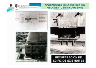 APLICACIONES DE LA TÉCNICA DELAPLICACIONES DE LA TÉCNICA DEL
AISLAMIENTO SÍSMICO DE BASEAISLAMIENTO SÍSMICO DE BASE
RECUPERACIÓN DERECUPERACIÓN DE
EDIFICIOS EXISTENTESEDIFICIOS EXISTENTES
 