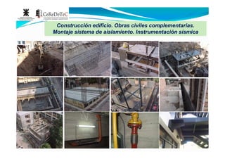Construcción edificio. Obras civiles complementarias.Construcción edificio. Obras civiles complementarias.
Montaje sistema de aislamiento. Instrumentación sísmicaMontaje sistema de aislamiento. Instrumentación sísmica
 