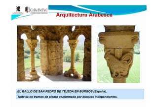 Arquitectura Árabesca
ELEL GALLOGALLO DEDE SANSAN PEDROPEDRO DEDE TEJEDATEJEDA ENEN BURGOSBURGOS (España)(España)..
TodavíaTodavía enen tramostramos dede piedrapiedra conformadaconformada porpor bloquesbloques independientesindependientes..
 