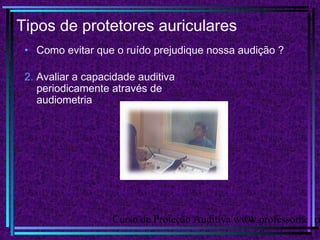 Curso de Proteção Auditiva www.professorhenri14
Tipos de protetores auriculares
• Como evitar que o ruído prejudique nossa audição ?
2. Avaliar a capacidade auditiva
periodicamente através de
audiometria
 