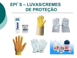 EPI’S – LUVAS/CREMES
DE PROTEÇÃO
 