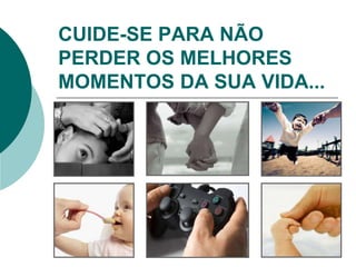 CUIDE-SE PARA NÃO
PERDER OS MELHORES
MOMENTOS DA SUA VIDA...
 