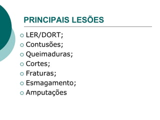 PRINCIPAIS LESÕES
 LER/DORT;
 Contusões;
 Queimaduras;
 Cortes;
 Fraturas;
 Esmagamento;
 Amputações
 