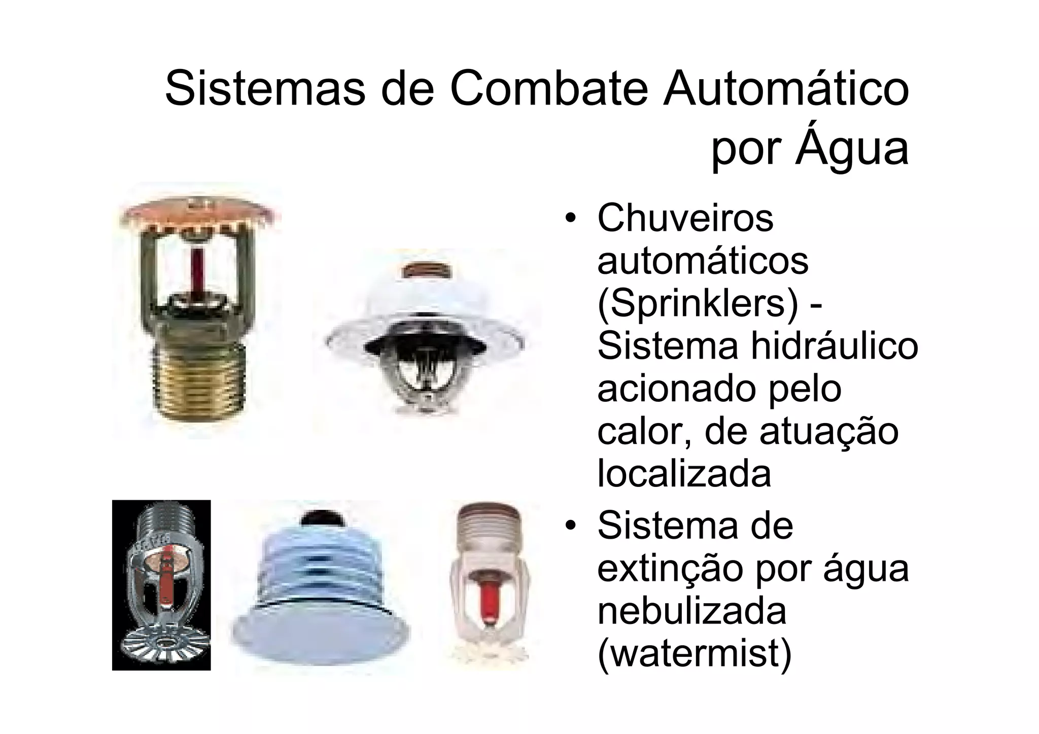 • Chuveiros
automáticos
(Sprinklers) -
Sistema hidráulico
acionado pelo
calor, de atuação
localizada
• Sistema de
extinção por água
nebulizada
(watermist)
Sistemas de Combate Automático
por Água
 