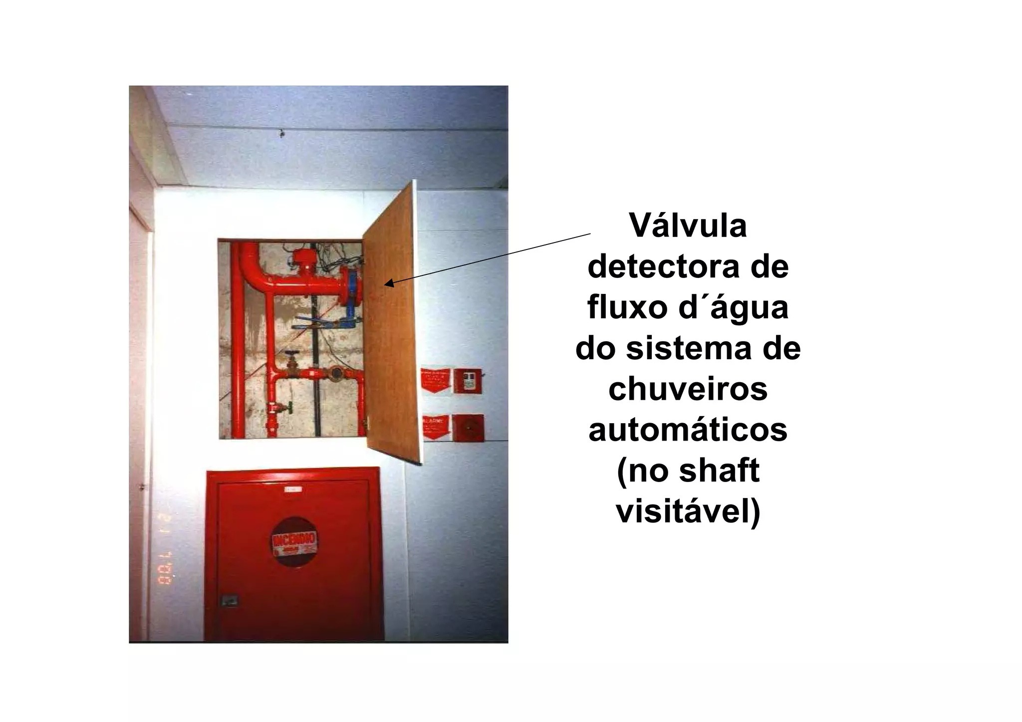 Válvula
detectora de
fluxo d´água
do sistema de
chuveiros
automáticos
(no shaft
visitável)
 