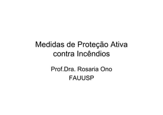 Medidas de Proteção Ativa
contra Incêndios
Prof.Dra. Rosaria Ono
FAUUSP
 