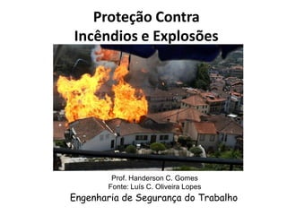 Proteção Contra
Incêndios e Explosões
Prof. Handerson C. Gomes
Fonte: Luís C. Oliveira Lopes
Engenharia de Segurança do Trabalho
 