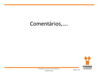 Comentários,….
Proteção contra Incêndios e
Explosões
Slide 46
 