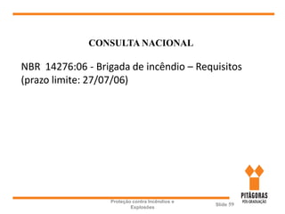 Proteção contra Incêndios e
Explosões
Slide 59
CONSULTA NACIONAL
NBR 14276:06 - Brigada de incêndio – Requisitos
(prazo limite: 27/07/06)
 