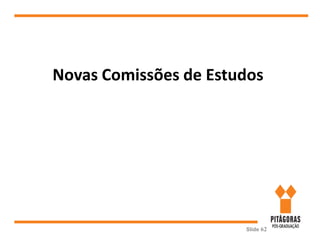 Slide 62
Novas Comissões de Estudos
 