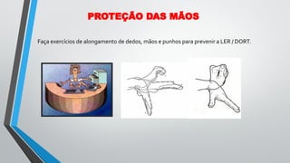 Faça exercícios de alongamento de dedos, mãos e punhos para prevenir a LER / DORT.
PROTEÇÃO DAS MÃOS
 