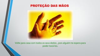 Volte para casa com todos os seus dedos , pois alguém te espera para
poder tocá-los.
PROTEÇÃO DAS MÃOS
 