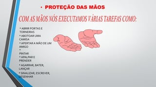 * ABRIR PORTAS E
TORNEIRAS
* ABOTOAR UMA
CAMISA
* APERTAR A MÃO DE UM
AMIGO
*
PINTAR
* APALPAR E
PRENDER
* AGARRAR, BATER,
LANÇAR
* SINALIZAR, ESCREVER,
DESENHAR
• PROTEÇÃO DAS MÃOS
 