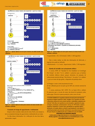 37
O Setor Elétrico / Agosto de 2010
Apoio
(d) Motor de média tensão com disjuntor – ajuste de terra
(e) Motor de baixa tensão com contator – ajuste de fase
(f) Motor de baixa tensão com contator – ajuste de terra
Função 49
I49
= 1 a 1,05 x IN-MOTOR
Curva térmica: Acima de TP
(> TP
) e abaixo de TRB.
Função 46
I46
< 0.15 x IN-MOTOR
(ou 25% de desequilíbrio)
t46 = 3.5 s
Função 48
I48
= (1.5 a 2) x IN-MOTOR
1.1 x TP
< t48
< TRB
Função 50
I50
= ∞ (Bloqueado = Contator)
t50
= Máximo
Função 51GS
I51GS
= 15 a 20 A (0.2 x IN-MOTOR
)
t51GS
= 400 ms se aterrado por resistência.
(Coordenar com Fusível + Contator se solidamente aterrado)
Função 50GS
I50
= ∞ (Bloqueado)
t50
= Máximo
Figura 12 – Ajustes típicos de terra para motores de média tensão com
disjuntor.
Figura 13 – Ajustes típicos de fase para motores de baixa tensão com
contator e fusíveis.
Figura 14 – Ajustes típicos de terra para motores de baixa tensão com
contator e fusíveis.
• aquecimento = 30 a 120 minutos (1.800 a 7.200 segundos)
	 Para o motor resfriar, na falta das informações do fabricante, a
seguinte faixa pode ser utilizada:
• Resfriamento = 3 a 5 vezes τAquecimento (3.600 a 7.500 segundos)
Bomba de incêndio com acionamento elétrico
	 A norma NFPA 20 “Standard for the Installation of Centrifugal
Fire Pumps”, no item 7-4.3.3, subitem 2, prescreve que as bombas
de incêndio elétricas devem possuir elementos de proteção de
sobrecorrente sensíveis do tipo “NãoTérmico”. Na seção 7-4.4, subitem
1, para um motor do tipo gaiola, o dispositivo de proteção deve:
(a) Proteger o motor contra travamento do rotor;
(b) Ser calibrado para ter um pick up de 300% da corrente nominal do
motor.
	 A norma americana NEC (NFPA 70), na Seção 695.6, subitem
D, prescreve que o circuito do motor não deverá ter proteção contra
sobrecargas. Deverá ter apenas proteção contra curto-circuito.
CONTINUA NA PRÓXIMA EDIÇÃO
Confira todos os artigos deste fascículo em www.osetoreletrico.com.br
Dúvidas,sugestões e comentários podem ser encaminhados para o e-mail
redacao@atitudeeditorial.com.br
*CLÁUDIO MARDEGAN é engenheiro eletricista formado pela Escola Federal de
Engenharia de Itajubá (atualmente Unifei).Trabalhou como engenheiro de estudos
e desenvolveu softwares de curto-circuito, load flow e seletividade na plataforma do
AutoCad®. Além disso, tem experiência na área de projetos, engenharia de campo,
montagem, manutenção, comissionamento e start up. Em 1995 fundou a empresa
EngePower® Engenharia e Comércio Ltda, especializada em engenharia elétrica,
benchmark e em estudos elétricos no Brasil, na qual atualmente é sócio diretor. O
material apresentado nestes fascículos colecionáveis é uma síntese de parte de um
livro que está para ser publicado pelo autor, resultado de 30 anos de trabalho.
Constantes de tempo de aquecimento e resfriamento
	 Sempresedeveconsultarofabricantedomotor.Porém,nemsemprese
tem as constantes de tempo de aquecimento e resfriamento de um motor.
	 Na falta dessas informações, há a indicação de uma faixa típica,
apresentada a seguir:
Função 51GS
I51GS
= ∞ (Bloqueado)
t51GS
= Máximo
Função 50GS
I50
= 15 a 20 A (0.2 x IN-MOTOR
)
t50
= Mínimo (� 50 ms)
Nota: Fusível máximo admissível 300% x IN-MOTOR.
 