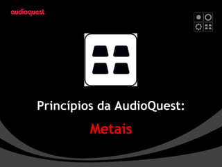 Princípios da AudioQuest: Metais 