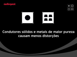 Condutores sólidos e metais de maior pureza causam menos distorções 