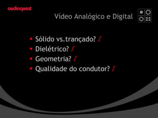 Vídeo Analógico  e Digital Sólido vs.trançado?  √   Dielétrico?  √   Geometria?  √  Qualidade do condutor?   √ 