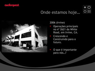 Onde estamos hoje … 2006 (Irvine) Operações principais  no nº 2621 da White Road, em Irvine, CA. Crescendo e  Construindo para o futuro. O que é importante para nós…? 