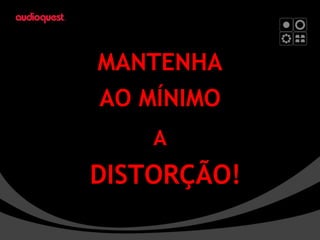 MANTENHA AO MÍNIMO DISTORÇÃO! A 