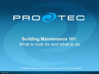 ©2013 Pro-Tec
Building Maintenance 101:
What to look for and what to do
50 Williams Parkway | Unit N | East Hanover, NJ 07936 | 973-428-8868
 