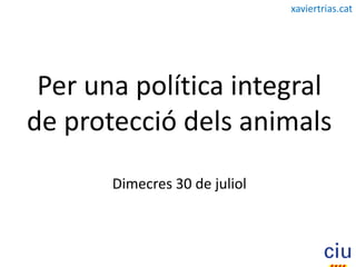 xaviertrias.cat




 Per una política integral
de protecció dels animals
       Dimecres 30 de juliol
 