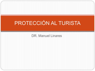 PROTECCIÓN AL TURISTA 
DR. Manuel Linares 
 