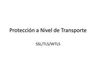 Protección a Nivel de Transporte
SSL/TLS/WTLS

 
