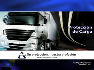 Su protección, nuestra profesión
      www.corinproinca.com

                              Por: Miguel Ángel González
                                      Septiembre, 2012
 