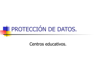 PROTECCIÓN DE DATOS. Centros educativos. 