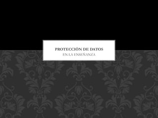 EN LA ENSEÑANZA
PROTECCIÓN DE DATOS
 