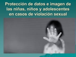 Protección de datos e imagen de
las niñas, niños y adolescentes
en casos de violación sexual
 