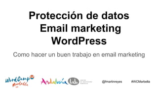 Protección de datos
Email marketing
WordPress
Como hacer un buen trabajo en email marketing
@fmartinreyes #WCMarbella
 