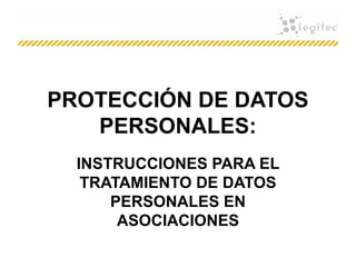 PROTECCIÓN DE DATOS
PERSONALES:
INSTRUCCIONES PARA EL
TRATAMIENTO DE DATOS
PERSONALES EN
ASOCIACIONES
 