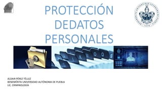 PROTECCIÓN
DEDATOS
PERSONALES
ALDAIR PÉREZ TÉLLEZ
BENEMÉRITA UNIVERSIDAD AUTÓNOMA DE PUEBLA
LIC. CRIMINOLOGÍA
 