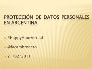 Protección de datos personales en argentina #HappyHourVirtual @facambronero 21/02/2011 