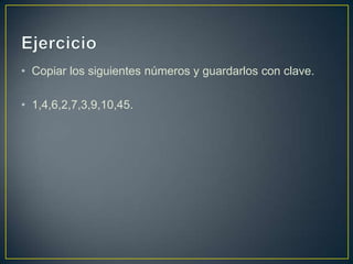 • Copiar los siguientes números y guardarlos con clave.
• 1,4,6,2,7,3,9,10,45.
 