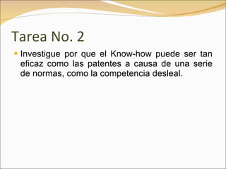 Tarea No. 2 Investigue por que el Know-how puede ser tan eficaz como las patentes a causa de una serie de normas, como la competencia desleal.  