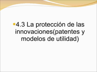 4.3 La protección de las innovaciones(patentes y modelos de utilidad) 