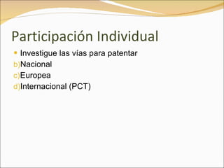Participación Individual Investigue las vías para patentar Nacional Europea Internacional (PCT) 