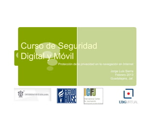 Protección de la privacidad en la navegación en Internet
Jorge Luis Sierra
Febrero 2013
Guadalajara, Jal.
Curso de Seguridad
Digital y Móvil
 