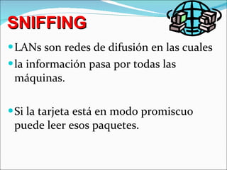 SNIFFING LANs son redes de difusión en las cuales la información pasa por todas las máquinas. Si la tarjeta está en modo promiscuo puede leer esos paquetes. 