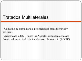 Tratados Multilaterales- Convenio de Berna para la protección de obras literarias y artísticas.- Acuerdo de la OMC sobre los Aspectos de los Derechos de Propiedad Intelectual relacionados con el Comercio (ADPIC).